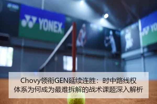 Chovy领衔GEN延续连胜：时中路线权体系为何成为最难拆解的战术课题深入解析