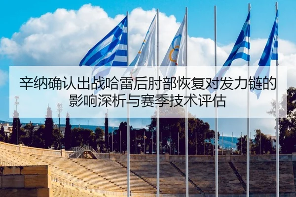 辛纳确认出战哈雷后肘部恢复对发力链的影响深析与赛季技术评估